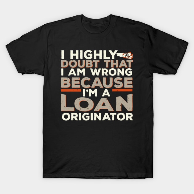 I'm Never Wrong, Because I'm a Loan Originator T-Shirt by EdifyEra